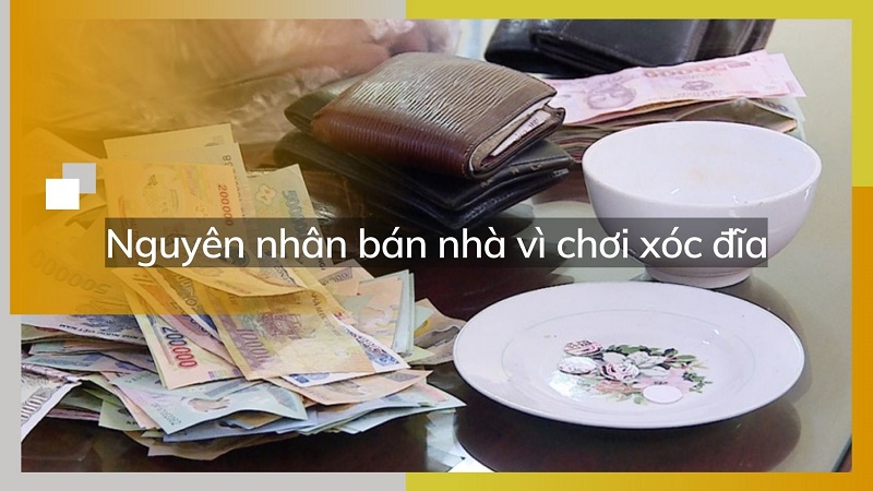 Nguyên nhân bán nhà vì chơi xóc đĩa và cách khắc phục