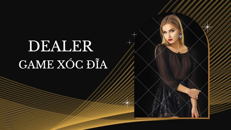 Dealer trong game xóc đĩa là gì? Yêu cầu để làm dealer 24